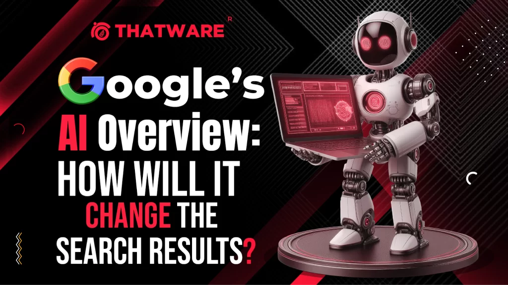 Google’s AI Overview: How Will It Change The Search Results?