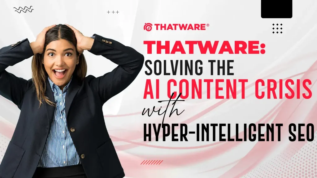 ThatWare: Solving the AI Content Crisis with Hyper-Intelligent SEO