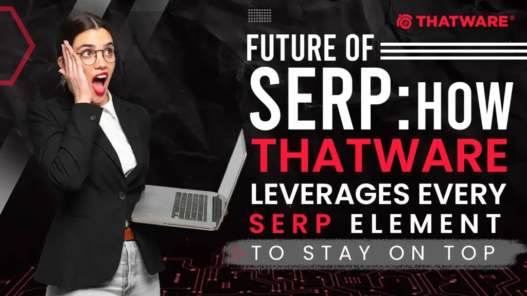 Future Of SERP: How ThatWare Leverages Every SERP Element to Stay on Top
