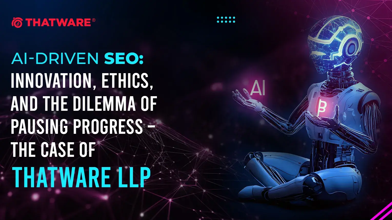 AI-Driven SEO: Innovation, Ethics, and the Dilemma of Pausing Progress – The Case of ThatWare LLP