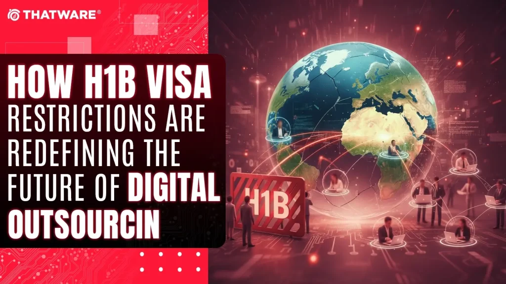 How H1B Visa Restrictions Are Redefining the Future of Digital Outsourcing