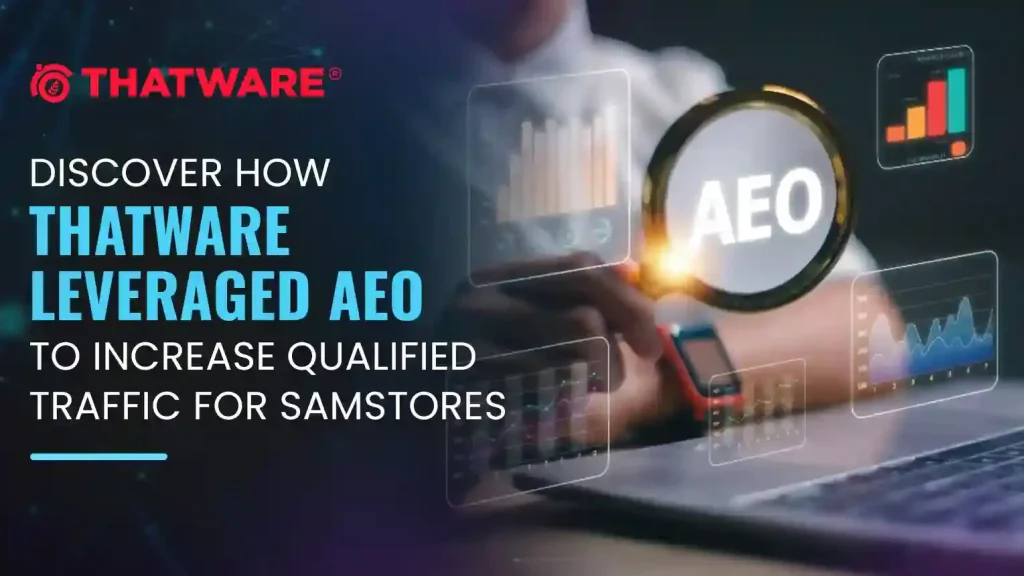 Discover How ThatWare Leveraged AEO to Increase Qualified Traffic for SamStores