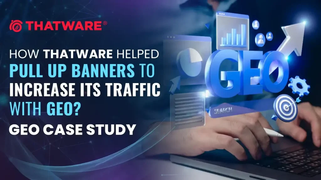 How ThatWare Helped Pull Up Banners to Increase Its Traffic with GEO_